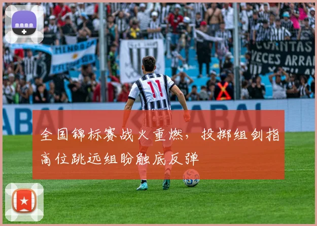 全国锦标赛战火重燃，投掷组剑指高位跳远组盼触底反弹