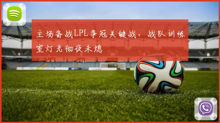 主场备战LPL争冠关键战，战队训练室灯光彻夜未熄