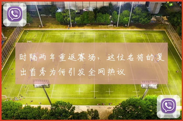 时隔两年重返赛场，这位名将的复出首秀为何引发全网热议
