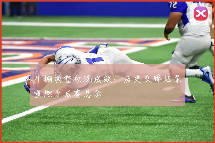牛棚调整初现成效，历史交锋记录重燃季后赛悬念