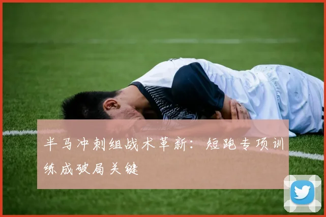 半马冲刺组战术革新：短跑专项训练成破局关键