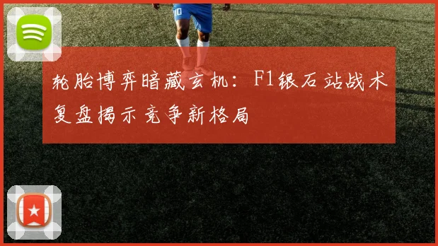 轮胎博弈暗藏玄机：F1银石站战术复盘揭示竞争新格局