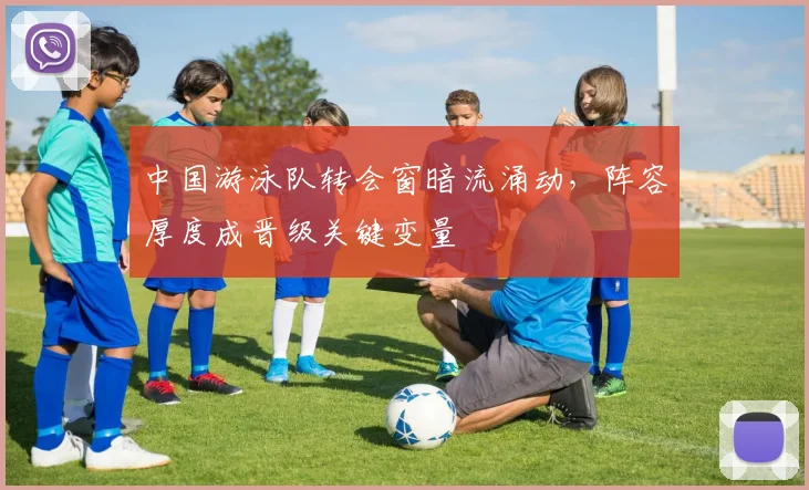 中国游泳队转会窗暗流涌动，阵容厚度成晋级关键变量