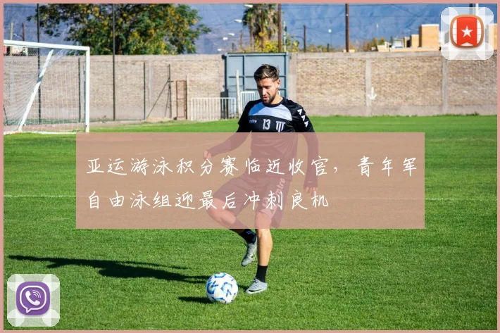 亚运游泳积分赛临近收官，青年军自由泳组迎最后冲刺良机