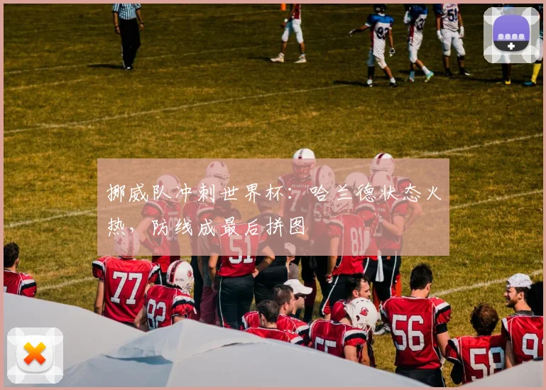 挪威队冲刺世界杯：哈兰德状态火热，防线成最后拼图